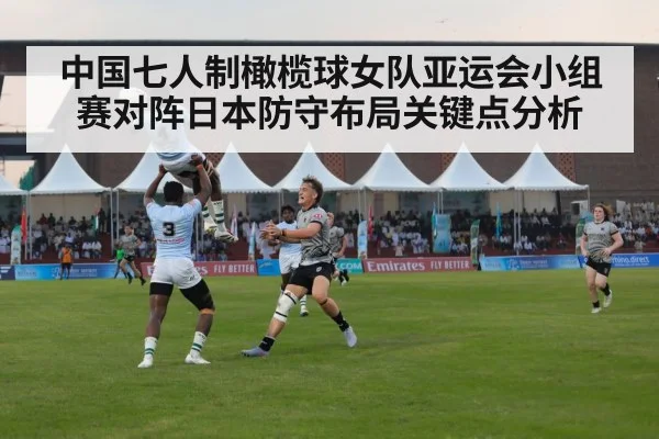 中国七人制橄榄球女队亚运会小组赛对阵日本防守布局关键点分析 - kaiyun