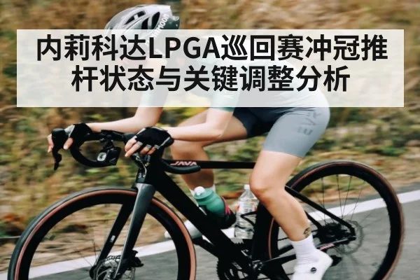 内莉科达LPGA巡回赛冲冠推杆状态与关键调整分析