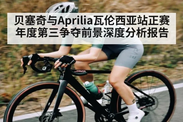 贝塞奇与Aprilia瓦伦西亚站正赛年度第三争夺前景深度分析报告