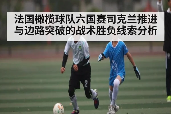 法国橄榄球队六国赛司克兰推进与边路突破的战术胜负线索分析