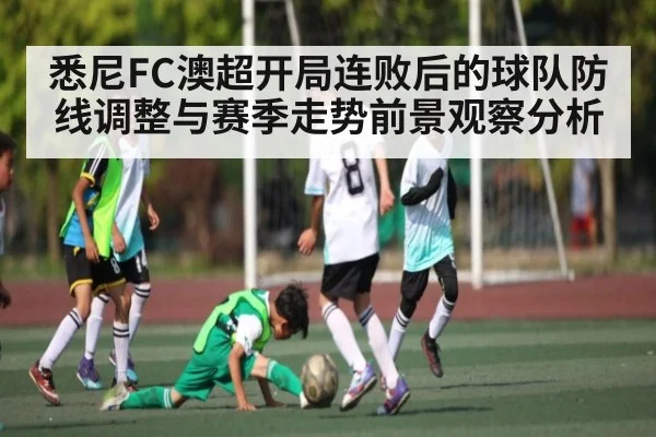 悉尼FC澳超开局连败后的球队防线调整与赛季走势前景观察分析